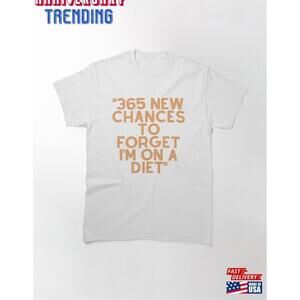 365 New Chances To Forget Im On A Diet Classic Tshirt